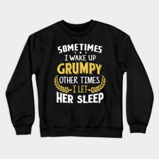 Sometimes I Wake Up Grumpy Other Times I Let Her Sleep Crewneck Sweatshirt